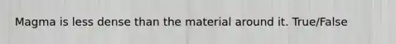 Magma is less dense than the material around it. True/False