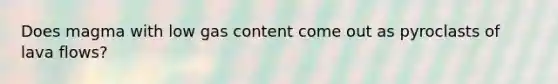 Does magma with low gas content come out as pyroclasts of lava flows?