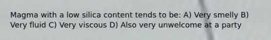 Magma with a low silica content tends to be: A) Very smelly B) Very fluid C) Very viscous D) Also very unwelcome at a party