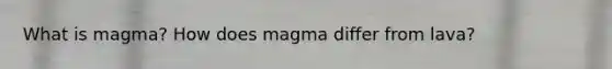 What is magma? How does magma differ from lava?