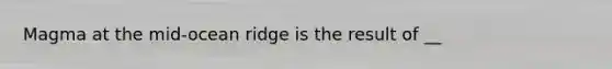 Magma at the mid-ocean ridge is the result of __