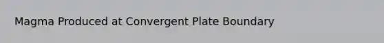 Magma Produced at Convergent Plate Boundary
