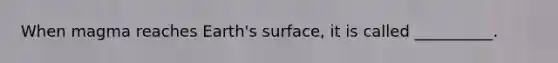 When magma reaches Earth's surface, it is called __________.