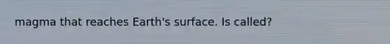 magma that reaches Earth's surface. Is called?