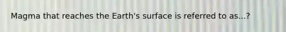 Magma that reaches the Earth's surface is referred to as...?