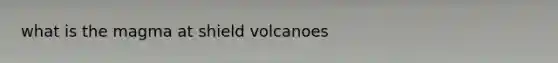 what is the magma at shield volcanoes