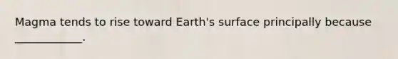 Magma tends to rise toward Earth's surface principally because ____________.