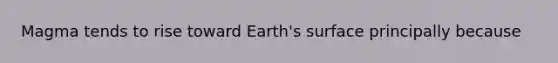 Magma tends to rise toward Earth's surface principally because