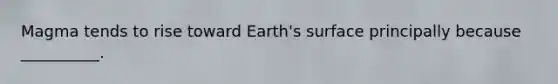 Magma tends to rise toward Earth's surface principally because __________.