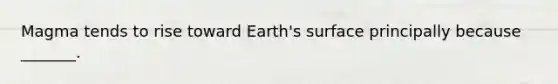 Magma tends to rise toward Earth's surface principally because _______.