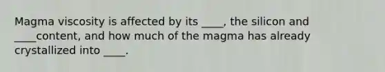 Magma viscosity is affected by its ____, the silicon and ____content, and how much of the magma has already crystallized into ____.