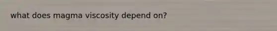 what does magma viscosity depend on?