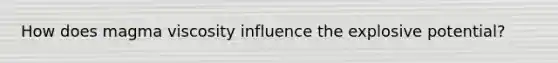 How does magma viscosity influence the explosive potential?
