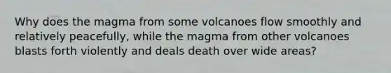 Why does the magma from some volcanoes flow smoothly and relatively peacefully, while the magma from other volcanoes blasts forth violently and deals death over wide areas?