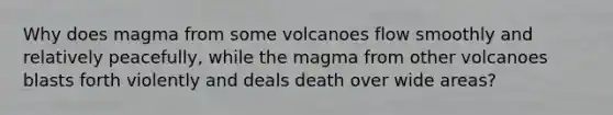 Why does magma from some volcanoes flow smoothly and relatively peacefully, while the magma from other volcanoes blasts forth violently and deals death over wide areas?