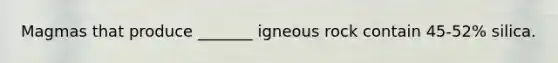 Magmas that produce _______ igneous rock contain 45-52% silica.