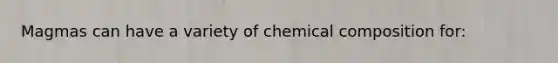 Magmas can have a variety of chemical composition for: