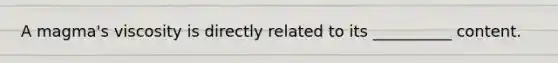 A magma's viscosity is directly related to its __________ content.