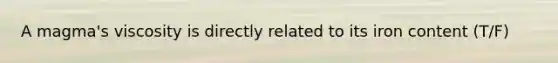 A magma's viscosity is directly related to its iron content (T/F)