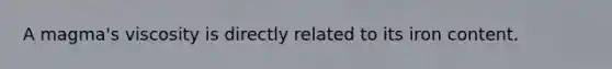 A magma's viscosity is directly related to its iron content.