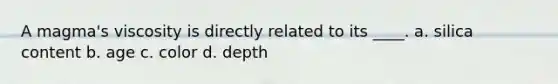 A magma's viscosity is directly related to its ____. a. silica content b. age c. color d. depth
