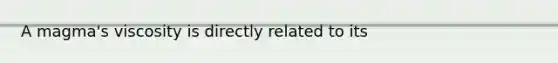 A magma's viscosity is directly related to its