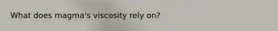 What does magma's viscosity rely on?