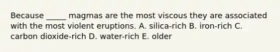 Because _____ magmas are the most viscous they are associated with the most violent eruptions. A. silica-rich B. iron-rich C. carbon dioxide-rich D. water-rich E. older