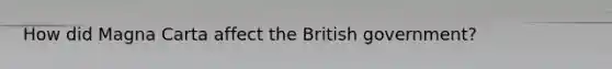 How did Magna Carta affect the British government?