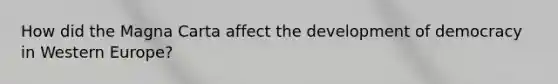 How did the Magna Carta affect the development of democracy in Western Europe?