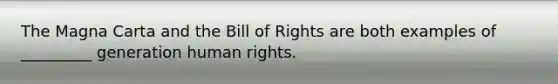 The Magna Carta and the Bill of Rights are both examples of _________ generation human rights.