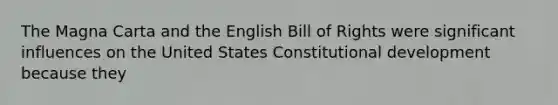 The Magna Carta and the English Bill of Rights were significant influences on the United States Constitutional development because they