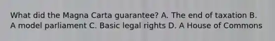 What did the Magna Carta guarantee? A. The end of taxation B. A model parliament C. Basic legal rights D. A House of Commons