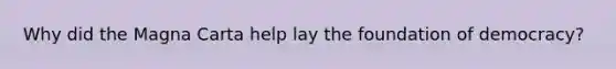 Why did the Magna Carta help lay the foundation of democracy?