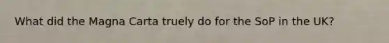 What did the Magna Carta truely do for the SoP in the UK?