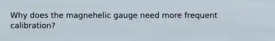 Why does the magnehelic gauge need more frequent calibration?