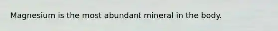 Magnesium is the most abundant mineral in the body.
