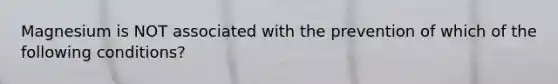 Magnesium is NOT associated with the prevention of which of the following conditions?
