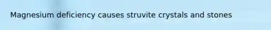 Magnesium deficiency causes struvite crystals and stones