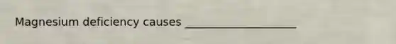 Magnesium deficiency causes ____________________