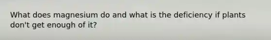 What does magnesium do and what is the deficiency if plants don't get enough of it?