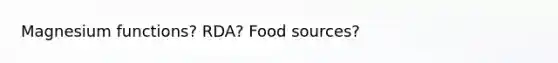 Magnesium functions? RDA? Food sources?