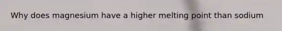 Why does magnesium have a higher melting point than sodium