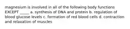 magnesium is involved in all of the following body functions EXCEPT _____ a. synthesis of DNA and protein b. regulation of blood glucose levels c. formation of red blood cells d. contraction and relaxation of muscles