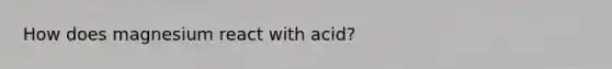 How does magnesium react with acid?