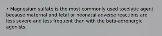 • Magnesium sulfate is the most commonly used tocolytic agent because maternal and fetal or neonatal adverse reactions are less severe and less frequent than with the beta-adrenergic agonists.