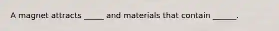 A magnet attracts _____ and materials that contain ______.