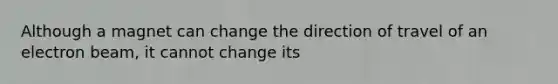 Although a magnet can change the direction of travel of an electron beam, it cannot change its