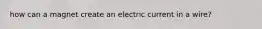 how can a magnet create an electric current in a wire?