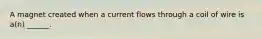 A magnet created when a current flows through a coil of wire is a(n) ______.